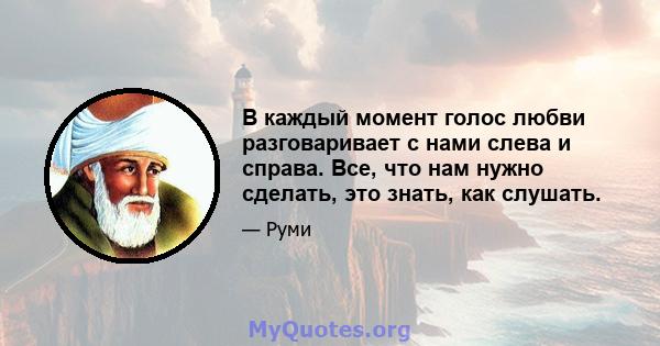 В каждый момент голос любви разговаривает с нами слева и справа. Все, что нам нужно сделать, это знать, как слушать.