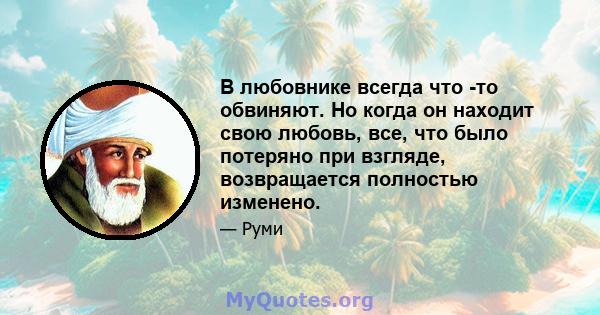 В любовнике всегда что -то обвиняют. Но когда он находит свою любовь, все, что было потеряно при взгляде, возвращается полностью изменено.