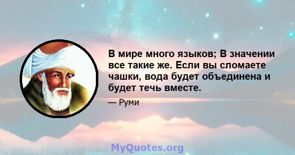 В мире много языков; В значении все такие же. Если вы сломаете чашки, вода будет объединена и будет течь вместе.