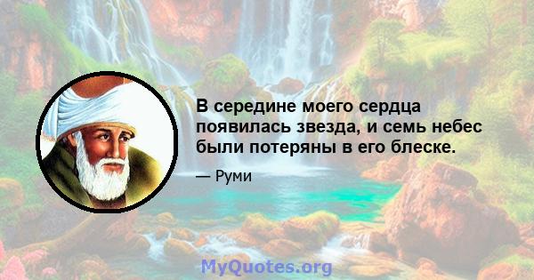 В середине моего сердца появилась звезда, и семь небес были потеряны в его блеске.