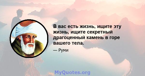 В вас есть жизнь, ищите эту жизнь, ищите секретный драгоценный камень в горе вашего тела.