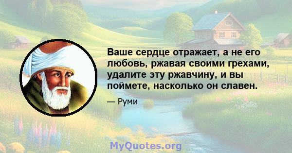 Ваше сердце отражает, а не его любовь, ржавая своими грехами, удалите эту ржавчину, и вы поймете, насколько он славен.