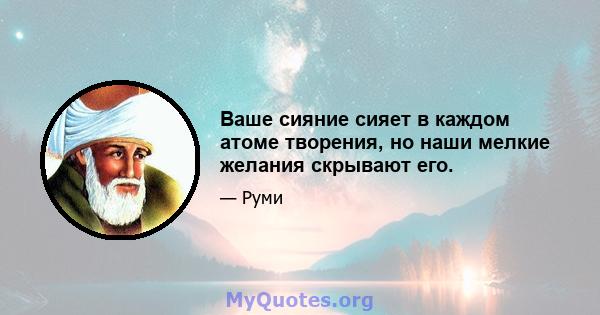 Ваше сияние сияет в каждом атоме творения, но наши мелкие желания скрывают его.