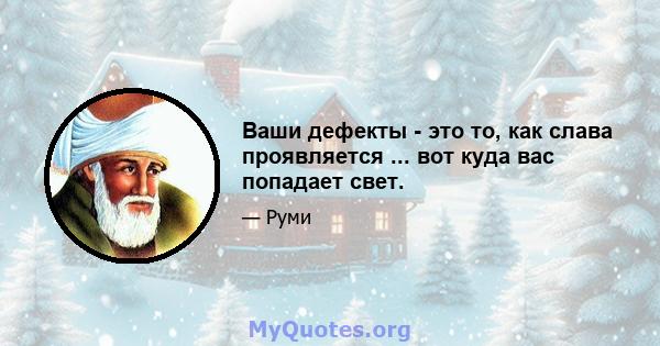 Ваши дефекты - это то, как слава проявляется ... вот куда вас попадает свет.