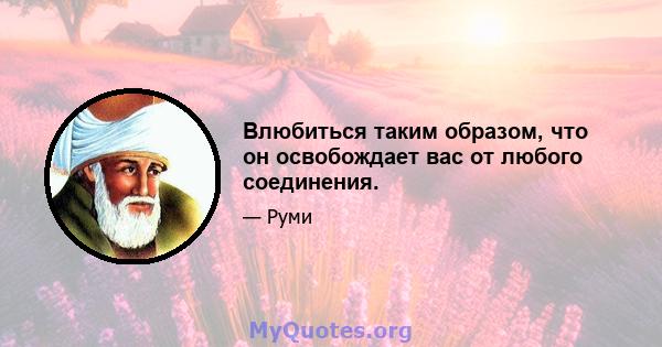 Влюбиться таким образом, что он освобождает вас от любого соединения.