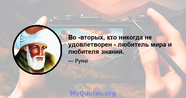 Во -вторых, кто никогда не удовлетворен - любитель мира и любителя знаний.