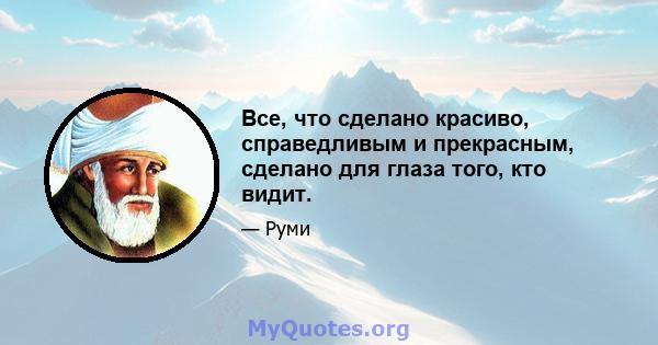 Все, что сделано красиво, справедливым и прекрасным, сделано для глаза того, кто видит.