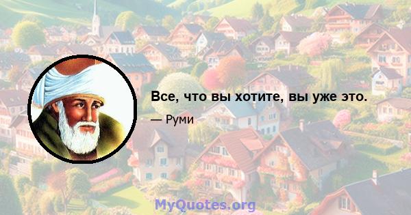 Все, что вы хотите, вы уже это.