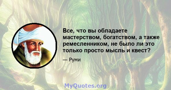 Все, что вы обладаете мастерством, богатством, а также ремесленником, не было ли это только просто мысль и квест?