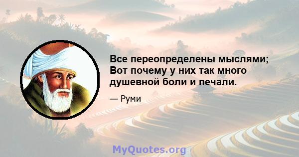 Все переопределены мыслями; Вот почему у них так много душевной боли и печали.