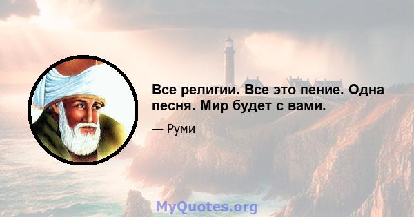 Все религии. Все это пение. Одна песня. Мир будет с вами.