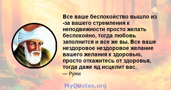 Все ваше беспокойство вышло из -за вашего стремления к неподвижности просто желать беспокойно, тогда любовь заполнится и все же вы. Все ваше нездоровое нездоровое желание вашего желания к здоровью, просто откажитесь от