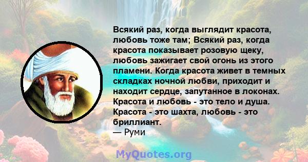 Всякий раз, когда выглядит красота, любовь тоже там; Всякий раз, когда красота показывает розовую щеку, любовь зажигает свой огонь из этого пламени. Когда красота живет в темных складках ночной любви, приходит и находит 