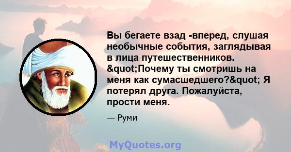 Вы бегаете взад -вперед, слушая необычные события, заглядывая в лица путешественников. "Почему ты смотришь на меня как сумасшедшего?" Я потерял друга. Пожалуйста, прости меня.