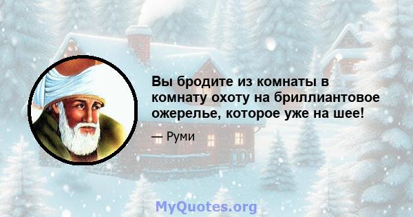 Вы бродите из комнаты в комнату охоту на бриллиантовое ожерелье, которое уже на шее!