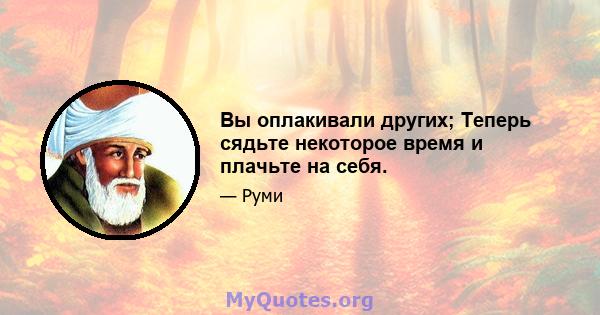 Вы оплакивали других; Теперь сядьте некоторое время и плачьте на себя.