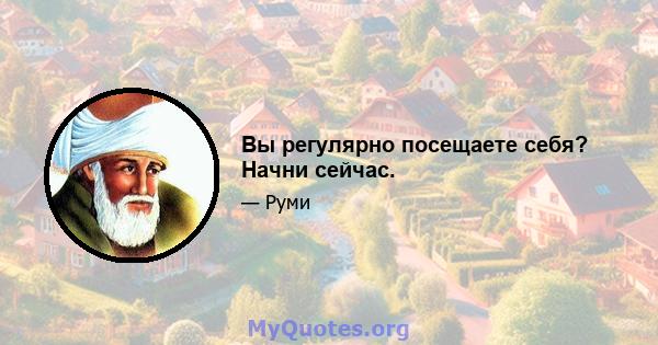 Вы регулярно посещаете себя? Начни сейчас.