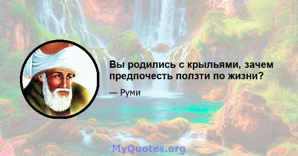 Вы родились с крыльями, зачем предпочесть ползти по жизни?