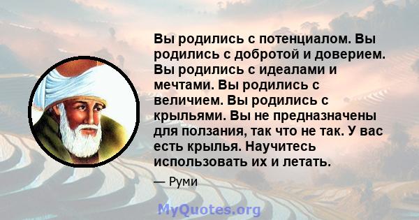 Вы родились с потенциалом. Вы родились с добротой и доверием. Вы родились с идеалами и мечтами. Вы родились с величием. Вы родились с крыльями. Вы не предназначены для ползания, так что не так. У вас есть крылья.