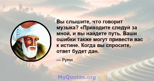 Вы слышите, что говорит музыка? «Приходите следуй за мной, и вы найдете путь. Ваши ошибки также могут привести вас к истине. Когда вы спросите, ответ будет дан.