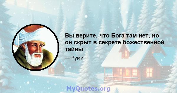 Вы верите, что Бога там нет, но он скрыт в секрете божественной тайны