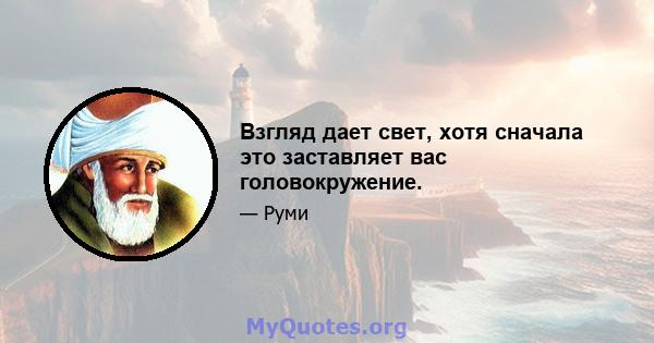 Взгляд дает свет, хотя сначала это заставляет вас головокружение.