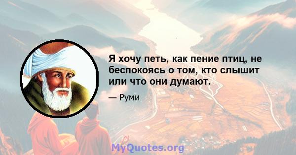 Я хочу петь, как пение птиц, не беспокоясь о том, кто слышит или что они думают.