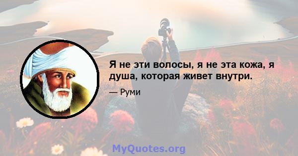 Я не эти волосы, я не эта кожа, я душа, которая живет внутри.