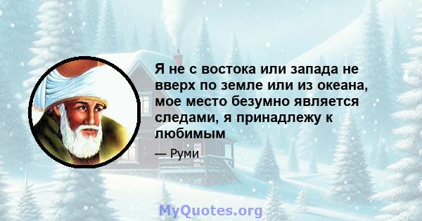 Я не с востока или запада не вверх по земле или из океана, мое место безумно является следами, я принадлежу к любимым