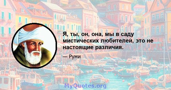 Я, ты, он, она, мы в саду мистических любителей, это не настоящие различия.