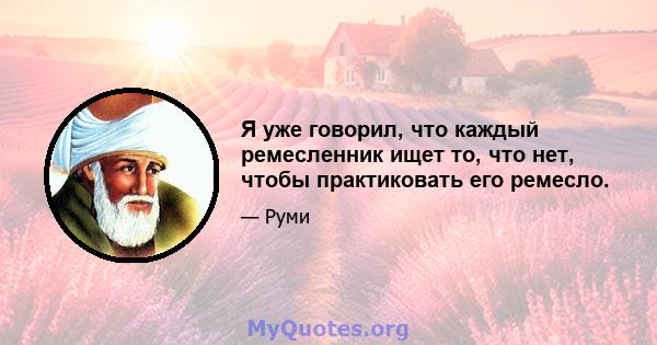 Я уже говорил, что каждый ремесленник ищет то, что нет, чтобы практиковать его ремесло.