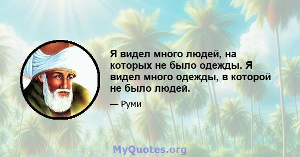 Я видел много людей, на которых не было одежды. Я видел много одежды, в которой не было людей.