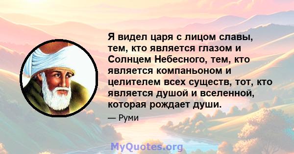 Я видел царя с лицом славы, тем, кто является глазом и Солнцем Небесного, тем, кто является компаньоном и целителем всех существ, тот, кто является душой и вселенной, которая рождает души.