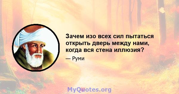 Зачем изо всех сил пытаться открыть дверь между нами, когда вся стена иллюзия?