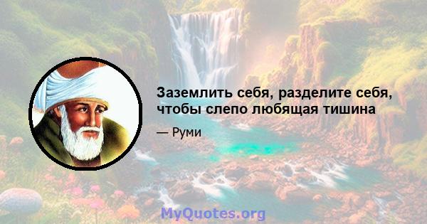 Заземлить себя, разделите себя, чтобы слепо любящая тишина