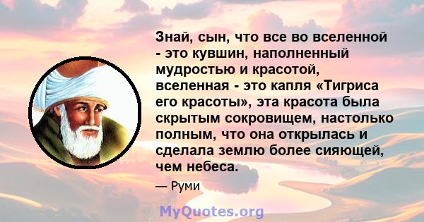 Знай, сын, что все во вселенной - это кувшин, наполненный мудростью и красотой, вселенная - это капля «Тигриса его красоты», эта красота была скрытым сокровищем, настолько полным, что она открылась и сделала землю более 