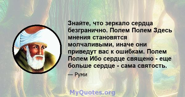 Знайте, что зеркало сердца безгранично. Полем Полем Здесь мнения становятся молчаливыми, иначе они приведут вас к ошибкам. Полем Полем Ибо сердце священо - еще больше сердце - сама святость.