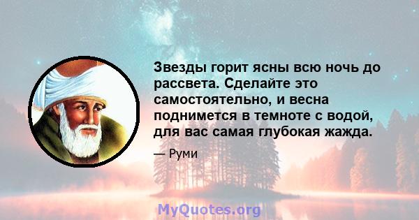 Звезды горит ясны всю ночь до рассвета. Сделайте это самостоятельно, и весна поднимется в темноте с водой, для вас самая глубокая жажда.