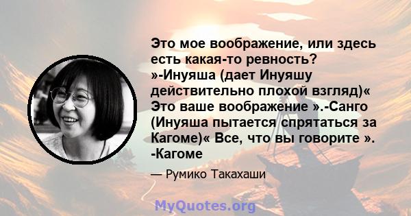 Это мое воображение, или здесь есть какая-то ревность? »-Инуяша (дает Инуяшу действительно плохой взгляд)« Это ваше воображение ».-Санго (Инуяша пытается спрятаться за Кагоме)« Все, что вы говорите ». -Кагоме