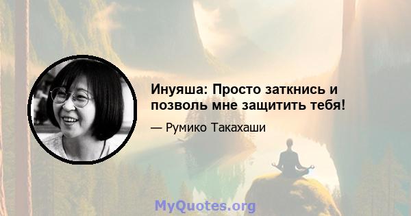 Инуяша: Просто заткнись и позволь мне защитить тебя!