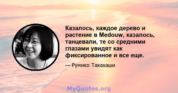 Казалось, каждое дерево и растение в Medouw, казалось, танцевали, те со средними глазами увидят как фиксированное и все еще.