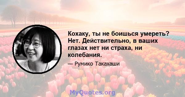 Кохаку, ты не боишься умереть? Нет. Действительно, в ваших глазах нет ни страха, ни колебания.