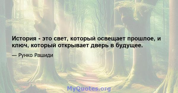 История - это свет, который освещает прошлое, и ключ, который открывает дверь в будущее.