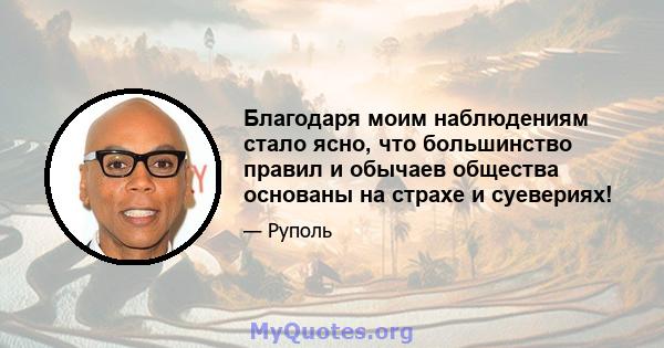 Благодаря моим наблюдениям стало ясно, что большинство правил и обычаев общества основаны на страхе и суевериях!