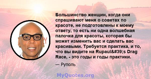 Большинство женщин, когда они спрашивают меня о советах по красоте, не подготовлены к моему ответу, то есть ни одна волшебная палочка для красоты, которая бы может изменить вас и сделать вас красивыми. Требуется