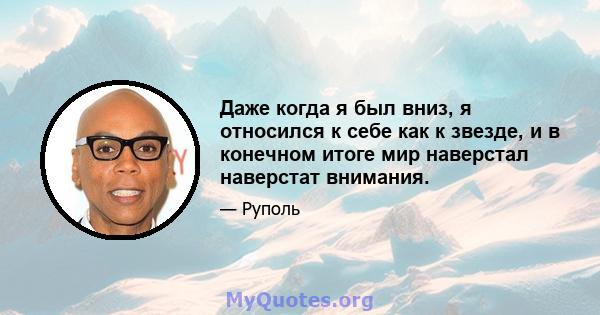 Даже когда я был вниз, я относился к себе как к звезде, и в конечном итоге мир наверстал наверстат внимания.