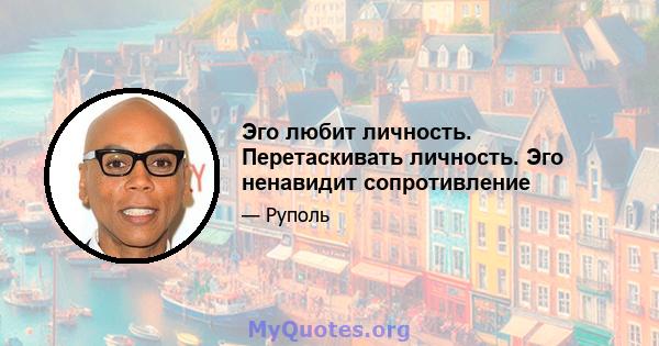 Эго любит личность. Перетаскивать личность. Эго ненавидит сопротивление