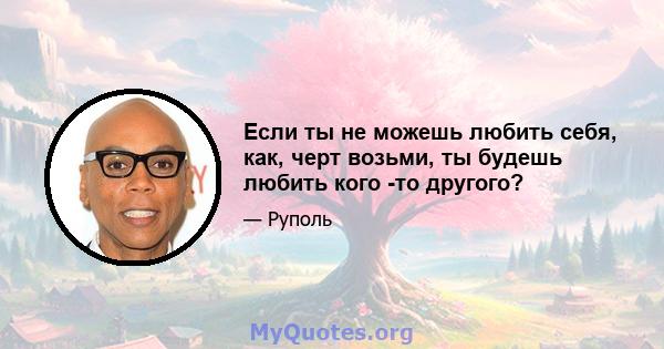 Если ты не можешь любить себя, как, черт возьми, ты будешь любить кого -то другого?