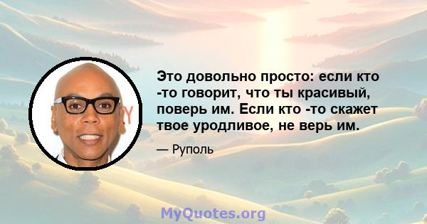 Это довольно просто: если кто -то говорит, что ты красивый, поверь им. Если кто -то скажет твое уродливое, не верь им.