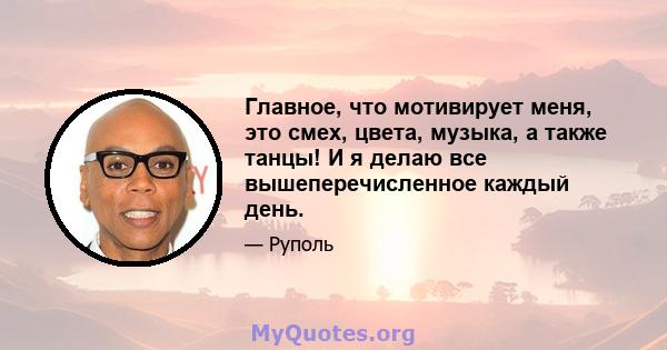 Главное, что мотивирует меня, это смех, цвета, музыка, а также танцы! И я делаю все вышеперечисленное каждый день.